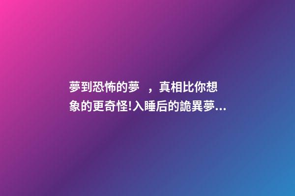 夢到恐怖的夢，真相比你想象的更奇怪!入睡后的詭異夢境